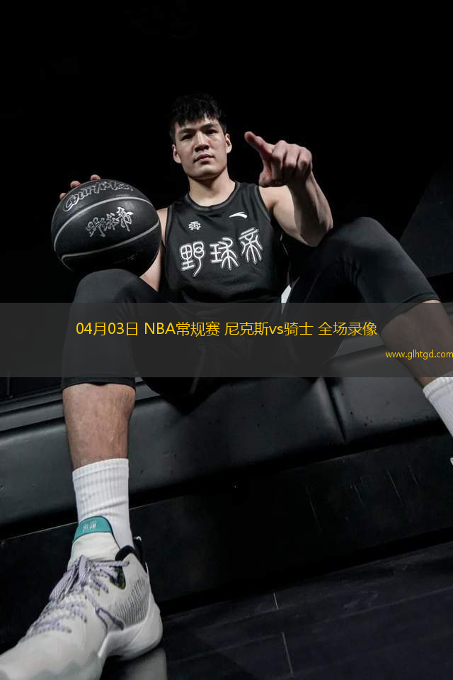 04月03日 NBA常規(guī)賽 尼克斯vs騎士 全場錄像