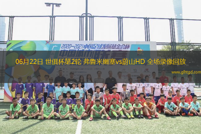 06月22日 世俱杯第2輪 弗魯米嫩塞vs蔚山HD 全場(chǎng)錄像回放