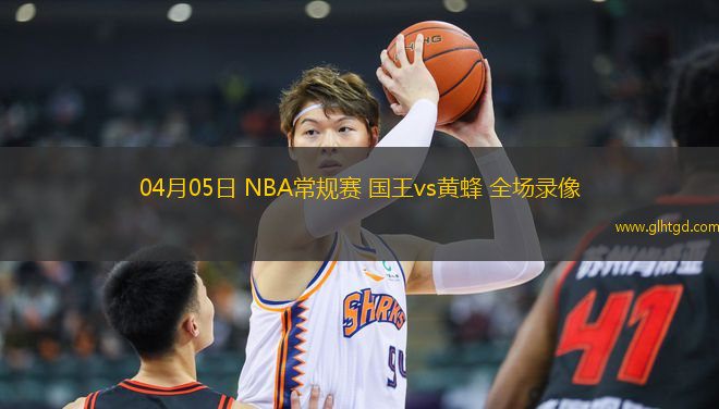 04月05日 NBA常規(guī)賽 國(guó)王vs黃蜂 全場(chǎng)錄像