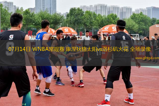 07月14日 WNBA常規(guī)賽 康涅狄格太陽vs洛杉磯火花 全場錄像