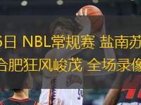 07月16日 NBL常規(guī)賽 鹽南蘇科雄獅vs合肥狂風(fēng)峻茂 全場(chǎng)錄像回放