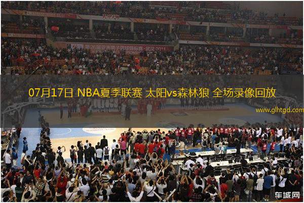 07月17日 NBA夏季聯(lián)賽 太陽(yáng)vs森林狼 全場(chǎng)錄像回放