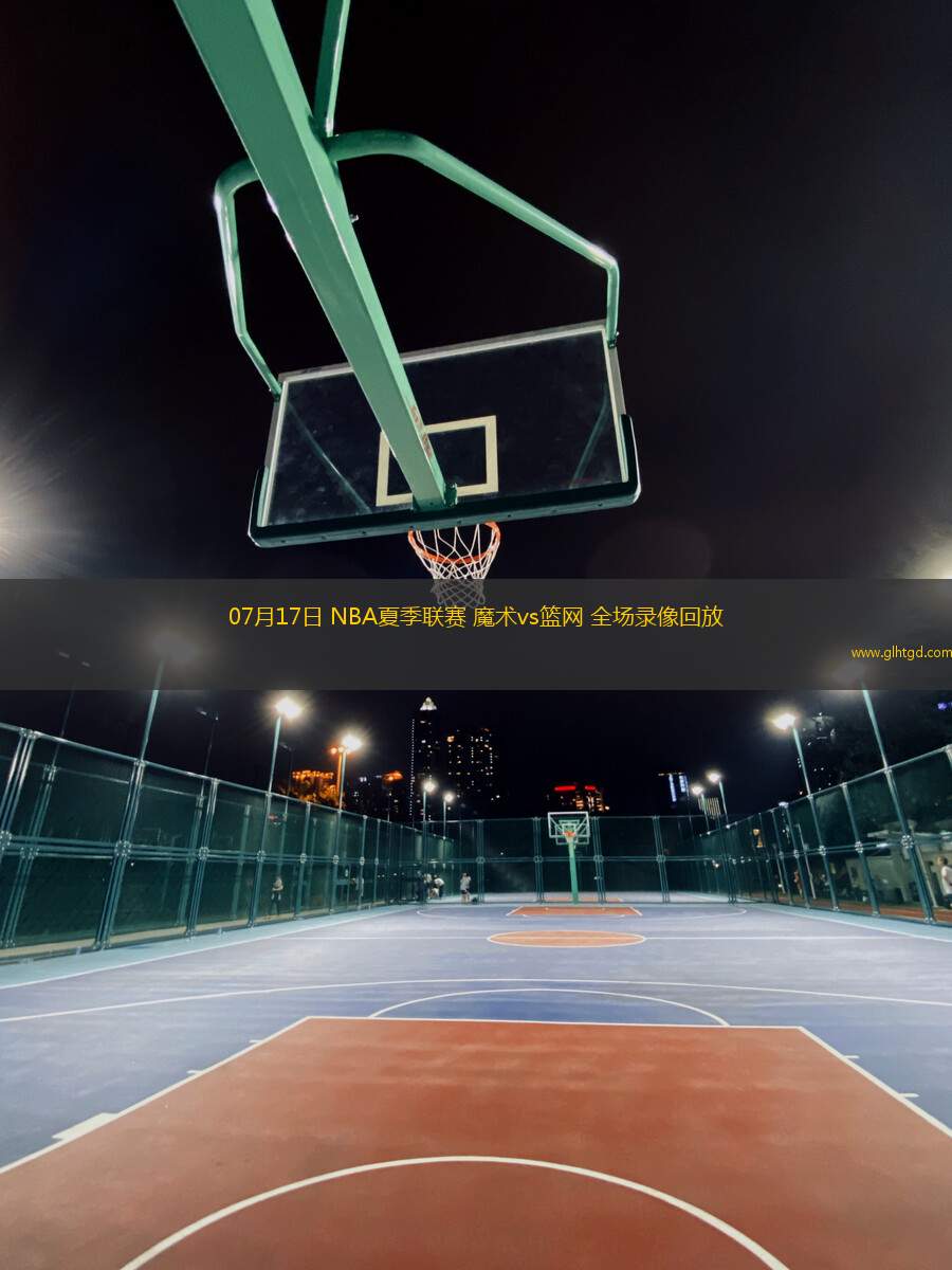 07月17日 NBA夏季聯(lián)賽 魔術(shù)vs籃網(wǎng) 全場(chǎng)錄像回放