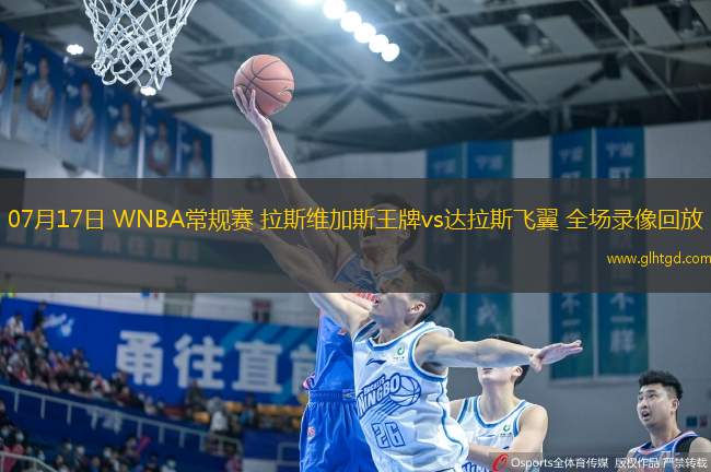 07月17日 WNBA常規(guī)賽 拉斯維加斯王牌vs達(dá)拉斯飛翼 全場(chǎng)錄像回放