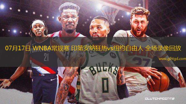 07月17日 WNBA常規(guī)賽 印第安納狂熱vs紐約自由人 全場(chǎng)錄像回放