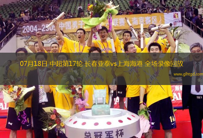 07月18日 中超第17輪 長(zhǎng)春亞泰vs上海海港 全場(chǎng)錄像回放