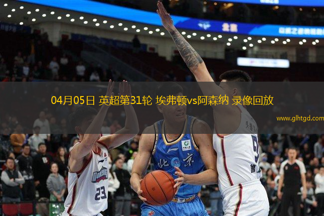 04月05日 英超第31輪 埃弗頓vs阿森納 錄像回放