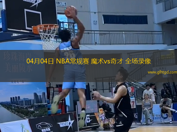 04月04日 NBA常規(guī)賽 魔術(shù)vs奇才 全場錄像