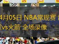 04月05日 NBA常規(guī)賽 雷霆vs火箭 全場錄像