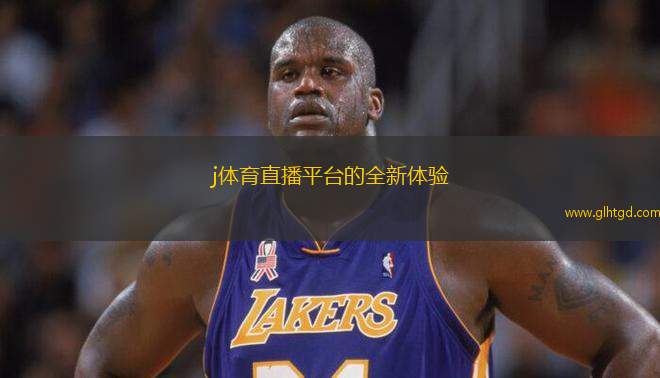 j體育直播平臺的全新體驗