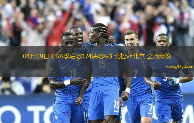 04月19日 CBA季后賽1/4決賽G3 北控vs北京 全場錄像