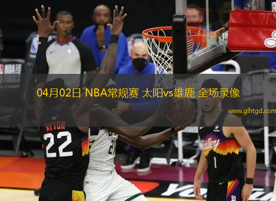 04月02日 NBA常規(guī)賽 太陽vs雄鹿 全場錄像