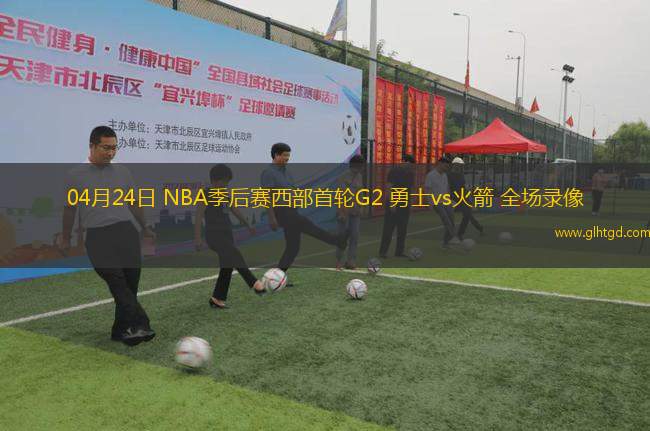 04月24日 NBA季后賽西部首輪G2 勇士vs火箭 全場錄像