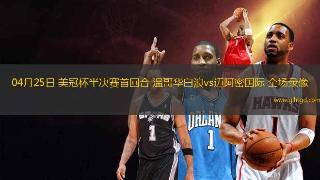 04月25日 美冠杯半決賽首回合 溫哥華白浪vs邁阿密?chē)?guó)際 全場(chǎng)錄像