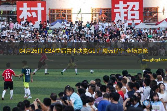 04月26日 CBA季后賽半決賽G1 廣廈vs遼寧 全場(chǎng)錄像