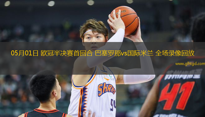 05月01日 歐冠半決賽首回合 巴塞羅那vs國(guó)際米蘭 全場(chǎng)錄像回放