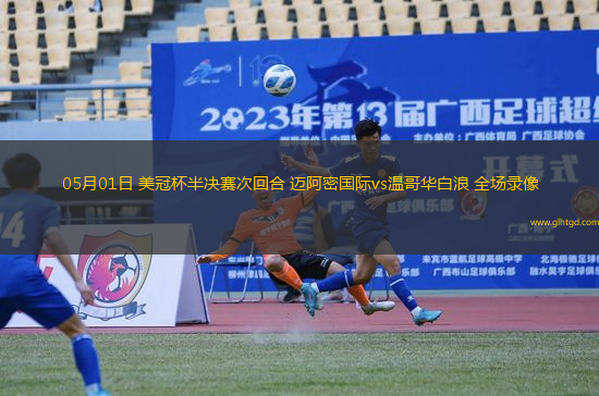 05月01日 美冠杯半決賽次回合 邁阿密國(guó)際vs溫哥華白浪 全場(chǎng)錄像