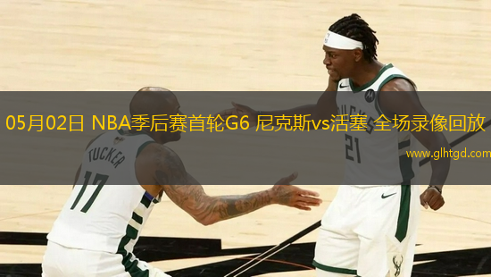 05月02日 NBA季后賽首輪G6 尼克斯vs活塞 全場錄像回放