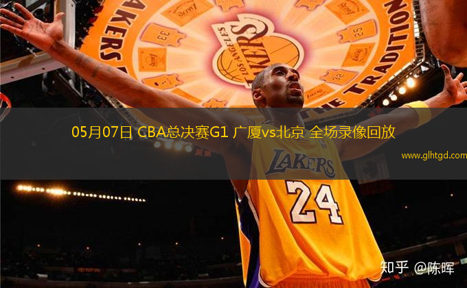 05月07日 CBA總決賽G1 廣廈vs北京 全場錄像回放