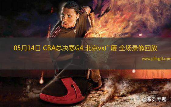 05月14日 CBA總決賽G4 北京vs廣廈 全場(chǎng)錄像回放