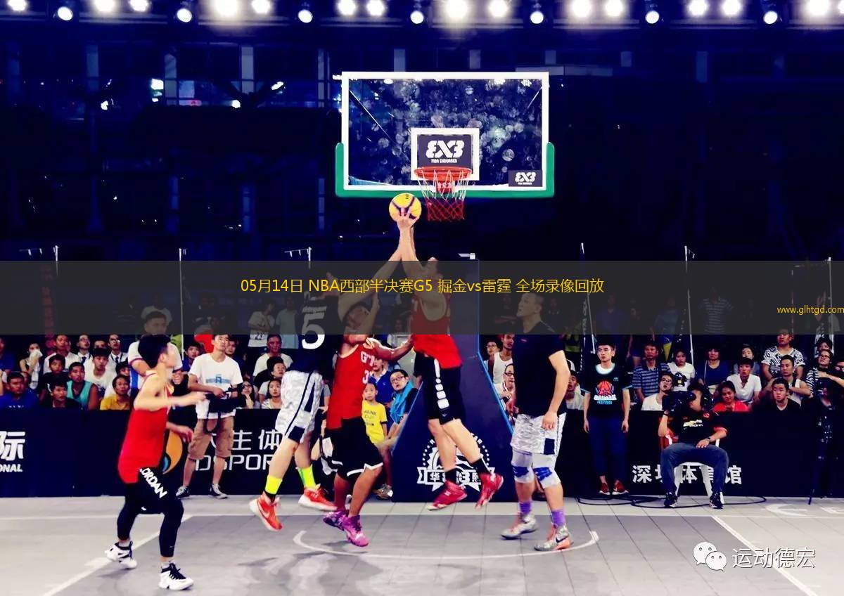 05月14日 NBA西部半決賽G5 掘金vs雷霆 全場(chǎng)錄像回放