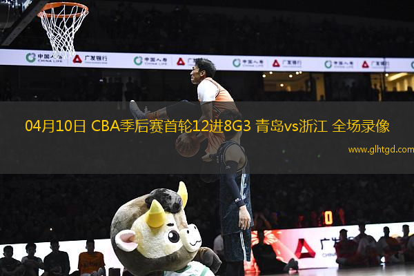 04月10日 CBA季后賽首輪12進(jìn)8G3 青島vs浙江 全場錄像